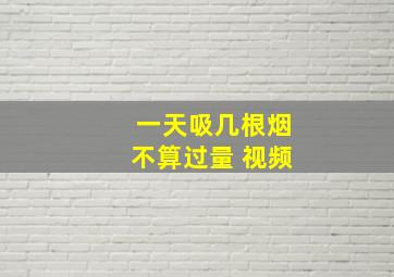 一天吸几根烟不算过量 视频